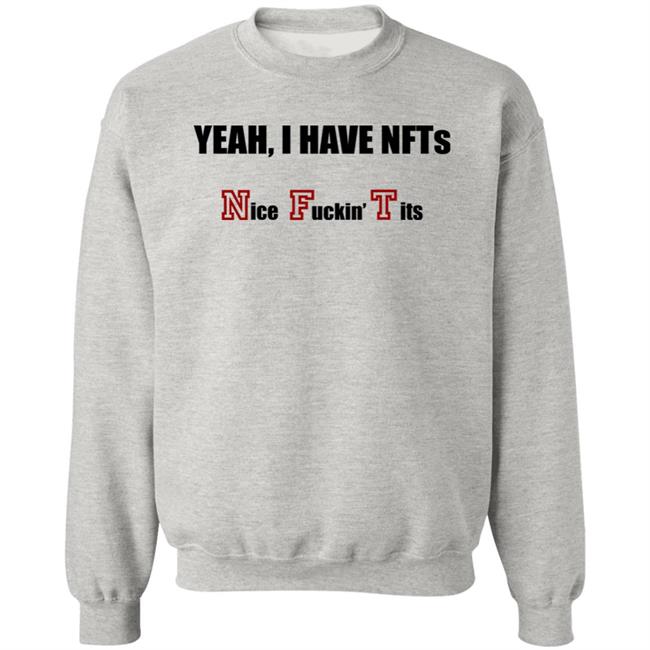 Yeah I Have NFTs Nice Fuckin Tits Shirt Hoodie Sweatshirt Yeah I Have NFTs Nice Fuckin Tits Shirt Hoodie Sweatshirt