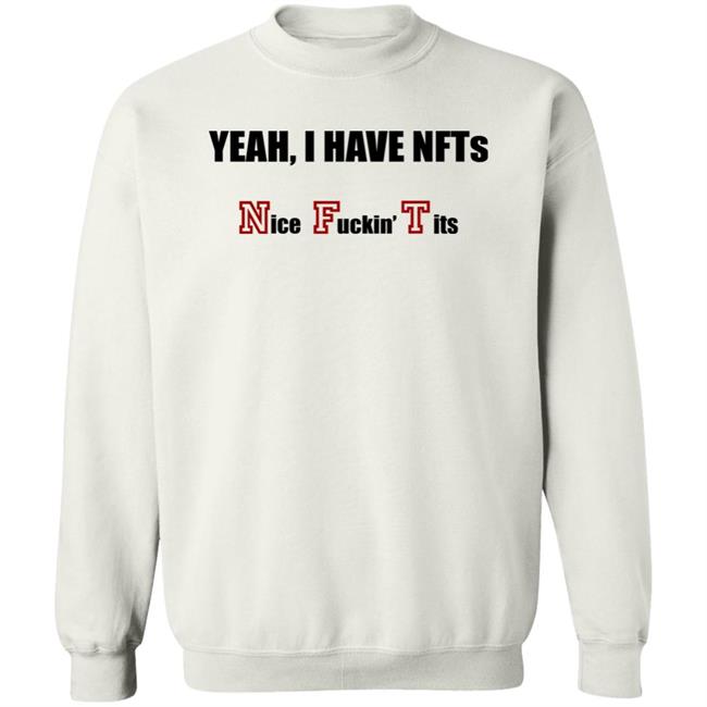 Yeah I Have NFTs Nice Fuckin Tits Shirt Hoodie Sweatshirt Yeah I Have NFTs Nice Fuckin Tits Shirt Hoodie Sweatshirt