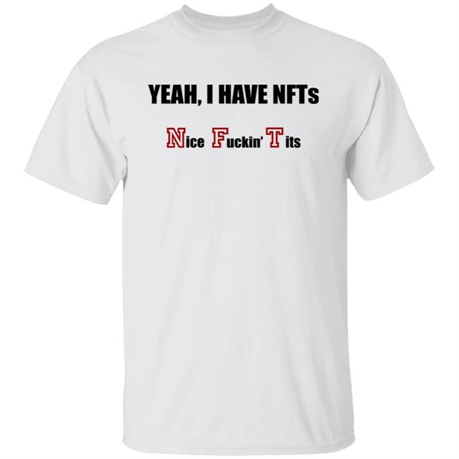 Yeah I Have NFTs Nice Fuckin Tits Shirt Hoodie Sweatshirt