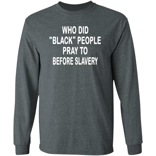 Who Did Black People Pray To Before Slavery Shirt Hoodie Sweatshirt Who Did Black People Pray To Before Slavery Shirt Hoodie Sweatshirt