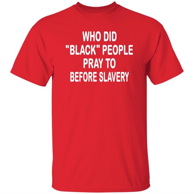 Who Did Black People Pray To Before Slavery Shirt Hoodie Sweatshirt Who Did Black People Pray To Before Slavery Shirt Hoodie Sweatshirt
