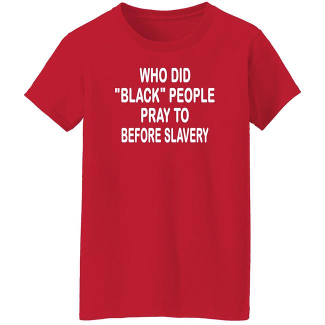 Who Did Black People Pray To Before Slavery Shirt Hoodie Sweatshirt Who Did Black People Pray To Before Slavery Shirt Hoodie Sweatshirt