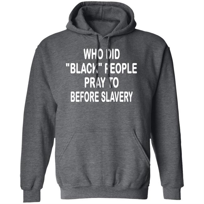 Who Did Black People Pray To Before Slavery Shirt Hoodie Sweatshirt Who Did Black People Pray To Before Slavery Shirt Hoodie Sweatshirt