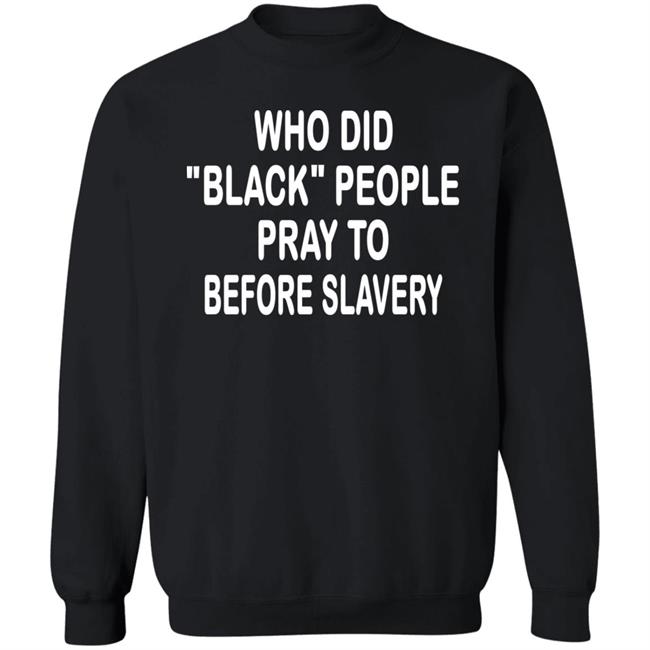 Who Did Black People Pray To Before Slavery Shirt Hoodie Sweatshirt Who Did Black People Pray To Before Slavery Shirt Hoodie Sweatshirt