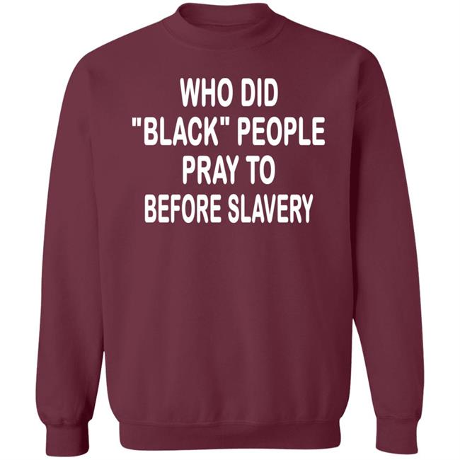Who Did Black People Pray To Before Slavery Shirt Hoodie Sweatshirt Who Did Black People Pray To Before Slavery Shirt Hoodie Sweatshirt