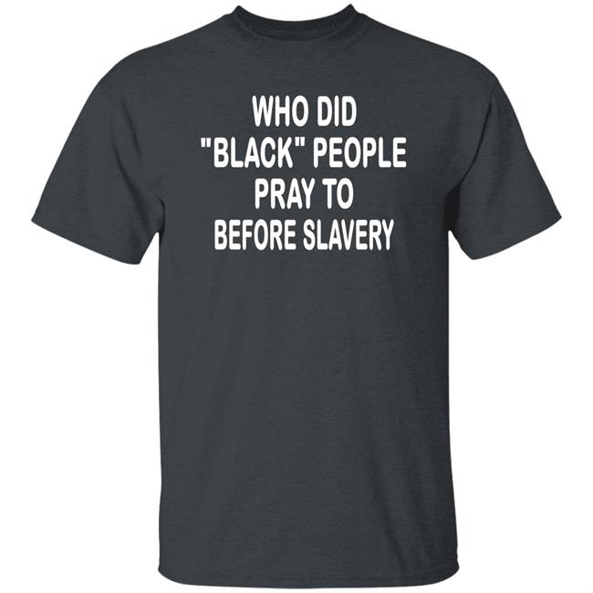 Who Did Black People Pray To Before Slavery Shirt Hoodie Sweatshirt Who Did Black People Pray To Before Slavery Shirt Hoodie Sweatshirt