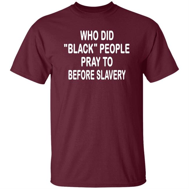 Who Did Black People Pray To Before Slavery Shirt Hoodie Sweatshirt Who Did Black People Pray To Before Slavery Shirt Hoodie Sweatshirt
