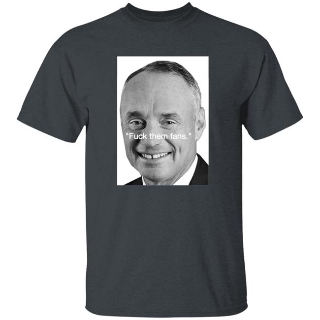 Rob Manfred Fuck Them Fans Shirt Hoodie Sweatshirt Rob Manfred Fuck Them Fans Shirt Hoodie Sweatshirt