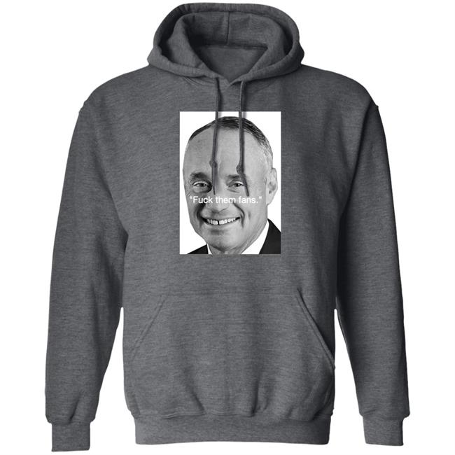 Rob Manfred Fuck Them Fans Shirt Hoodie Sweatshirt Rob Manfred Fuck Them Fans Shirt Hoodie Sweatshirt
