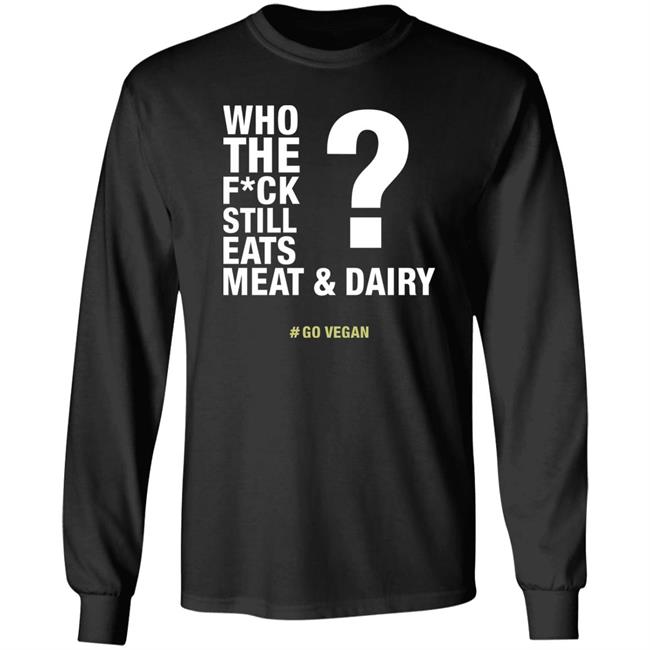 Who The Fuck Still Eats Meat And Dairy Go Vegan Shirt Vegan Shirt Who The Fuck Still Eats Meat And Dairy Go Vegan Shirt Vegan Shirt