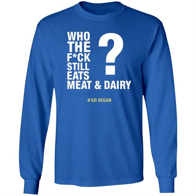 Who The Fuck Still Eats Meat And Dairy Go Vegan Shirt Vegan Shirt Who The Fuck Still Eats Meat And Dairy Go Vegan Shirt Vegan Shirt