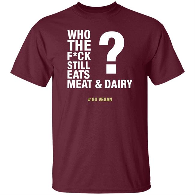 Who The Fuck Still Eats Meat And Dairy Go Vegan Shirt Vegan Shirt Who The Fuck Still Eats Meat And Dairy Go Vegan Shirt Vegan Shirt