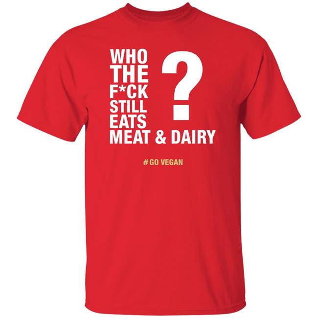 Who The Fuck Still Eats Meat And Dairy Go Vegan Shirt Vegan Shirt Who The Fuck Still Eats Meat And Dairy Go Vegan Shirt Vegan Shirt