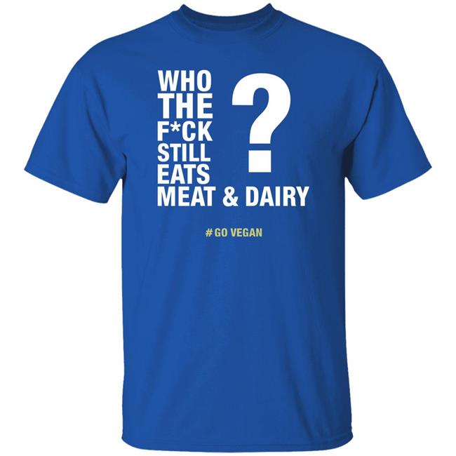Who The Fuck Still Eats Meat And Dairy Go Vegan Shirt Vegan Shirt Who The Fuck Still Eats Meat And Dairy Go Vegan Shirt Vegan Shirt