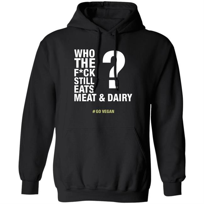 Who The Fuck Still Eats Meat And Dairy Go Vegan Shirt Vegan Shirt Who The Fuck Still Eats Meat And Dairy Go Vegan Shirt Vegan Shirt