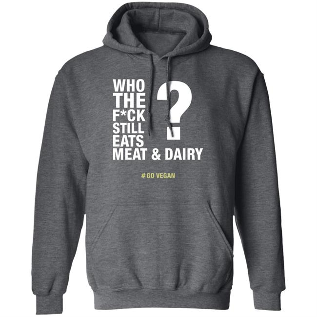 Who The Fuck Still Eats Meat And Dairy Go Vegan Shirt Vegan Shirt Who The Fuck Still Eats Meat And Dairy Go Vegan Shirt Vegan Shirt
