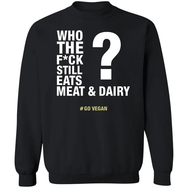 Who The Fuck Still Eats Meat And Dairy Go Vegan Shirt Vegan Shirt Who The Fuck Still Eats Meat And Dairy Go Vegan Shirt Vegan Shirt