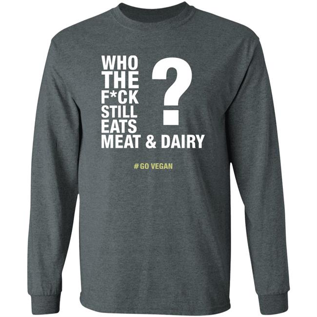 Who The Fuck Still Eats Meat And Dairy Go Vegan Shirt Vegan Shirt Who The Fuck Still Eats Meat And Dairy Go Vegan Shirt Vegan Shirt