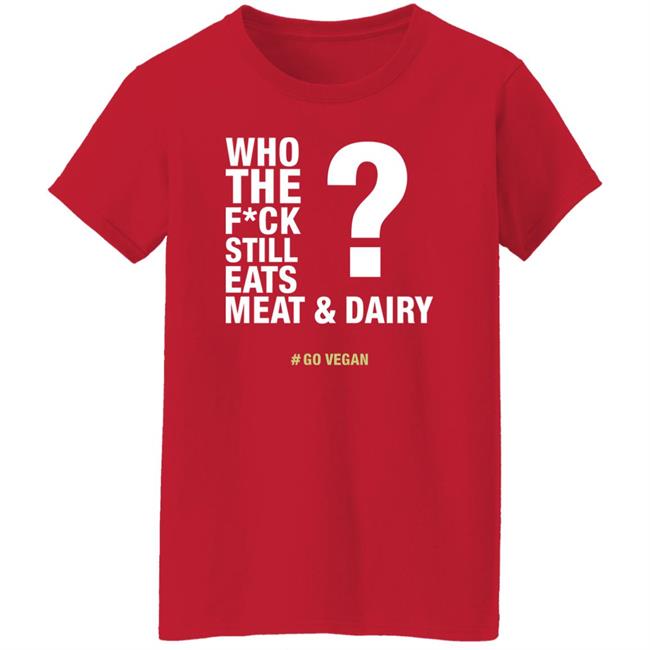 Who The Fuck Still Eats Meat And Dairy Go Vegan Shirt Vegan Shirt Who The Fuck Still Eats Meat And Dairy Go Vegan Shirt Vegan Shirt