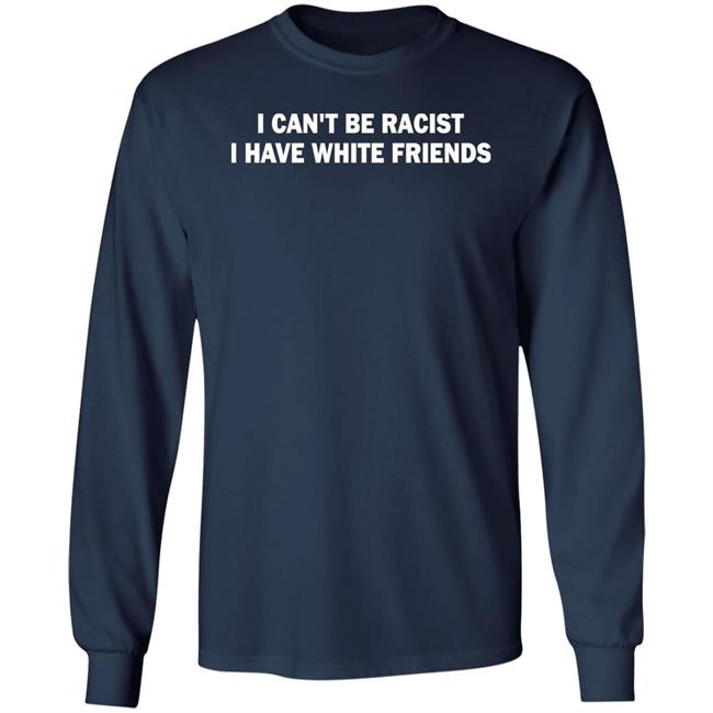I Can't Be Racist I Have White Friends Shirt Taylor McNallie I Can't Be Racist I Have White Friends Shirt Taylor McNallie