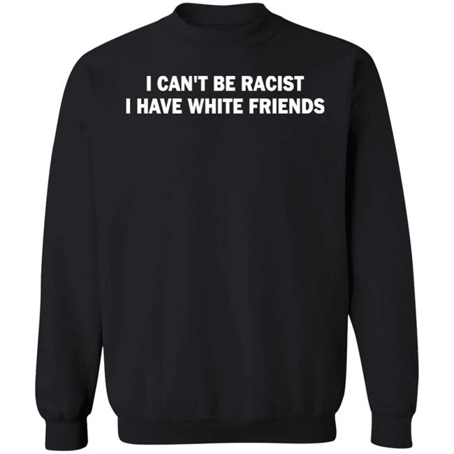 I Can't Be Racist I Have White Friends Shirt Taylor McNallie I Can't Be Racist I Have White Friends Shirt Taylor McNallie