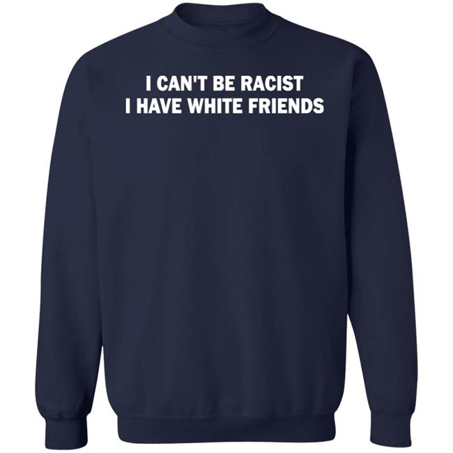I Can't Be Racist I Have White Friends Shirt Taylor McNallie I Can't Be Racist I Have White Friends Shirt Taylor McNallie