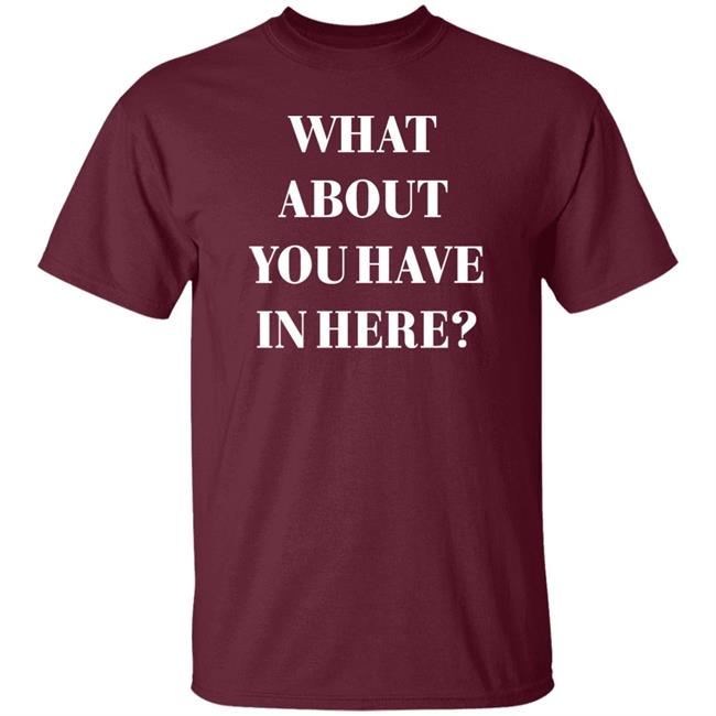 Zafer Arapkirli What About You Have In Here Shirt Zafer Arapkirli What About You Have In Here Shirt