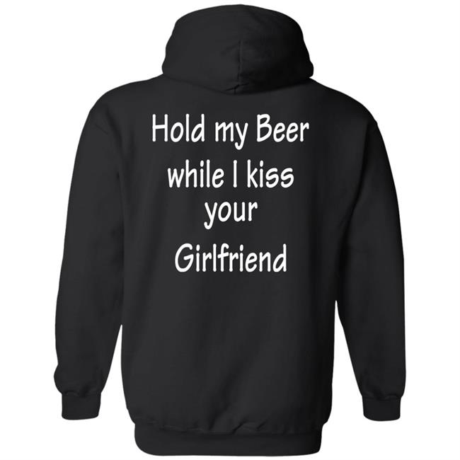 Hold My Beer While I Kiss Your Girlfriend Shirt Hoodie Sweatshirt Hold My Beer While I Kiss Your Girlfriend Shirt Hoodie Sweatshirt