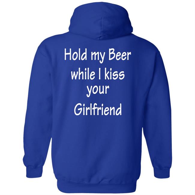 Hold My Beer While I Kiss Your Girlfriend Shirt Hoodie Sweatshirt Hold My Beer While I Kiss Your Girlfriend Shirt Hoodie Sweatshirt