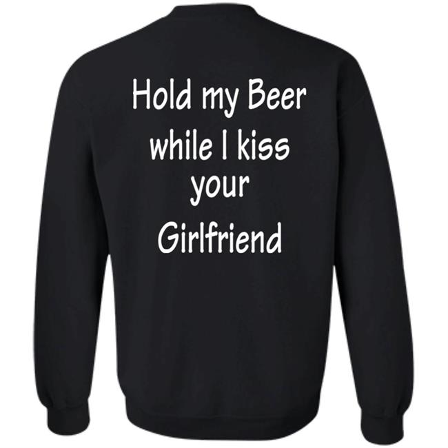 Hold My Beer While I Kiss Your Girlfriend Shirt Hoodie Sweatshirt Hold My Beer While I Kiss Your Girlfriend Shirt Hoodie Sweatshirt