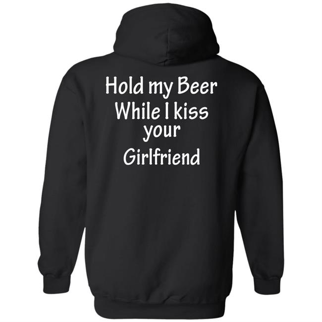 Hold My Beer While I Kiss Your Girlfriend Shirt Hoodie Sweatshirt Hold My Beer While I Kiss Your Girlfriend Shirt Hoodie Sweatshirt