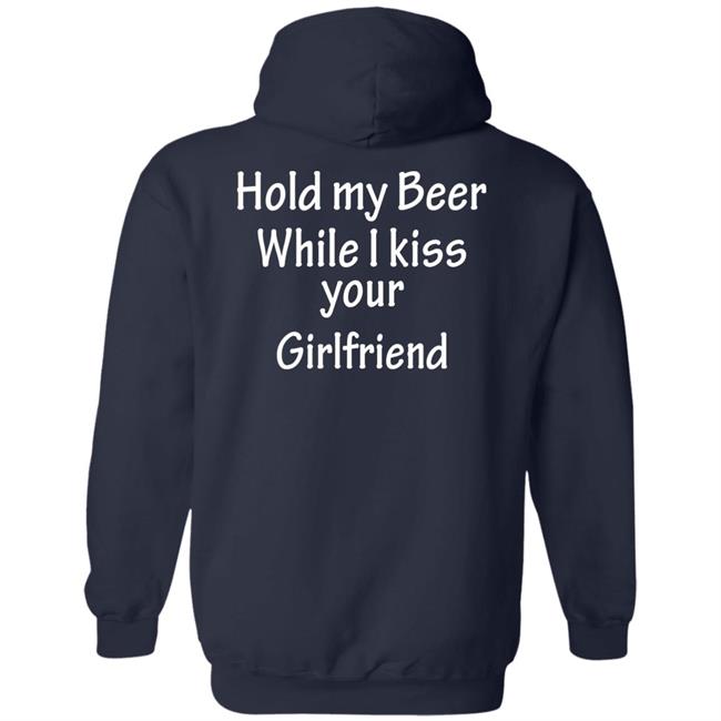 Hold My Beer While I Kiss Your Girlfriend Shirt Hoodie Sweatshirt Hold My Beer While I Kiss Your Girlfriend Shirt Hoodie Sweatshirt