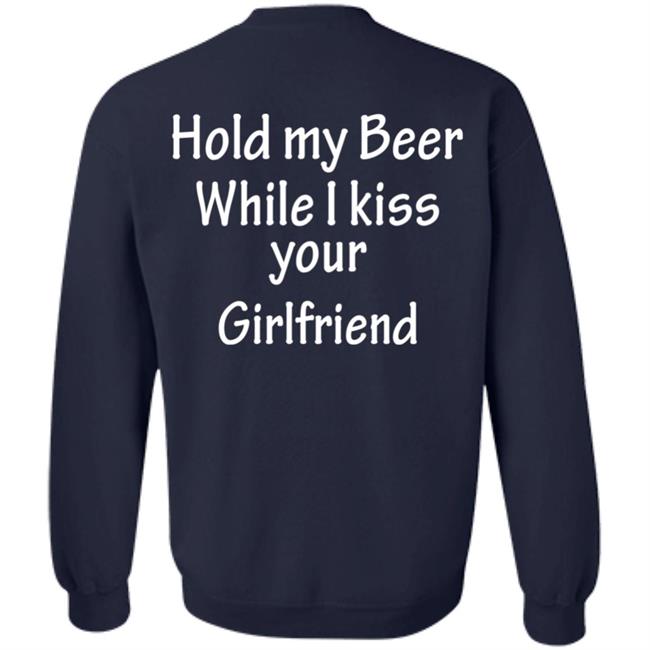 Hold My Beer While I Kiss Your Girlfriend Shirt Hoodie Sweatshirt Hold My Beer While I Kiss Your Girlfriend Shirt Hoodie Sweatshirt