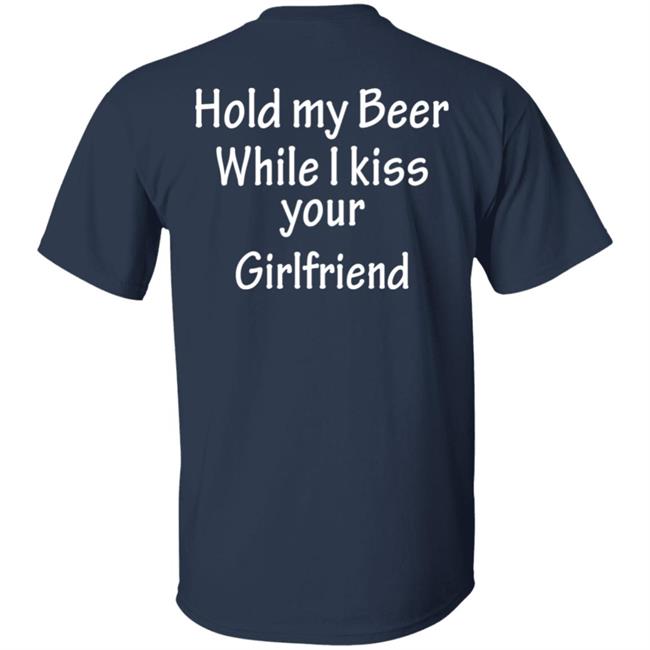 Hold My Beer While I Kiss Your Girlfriend Shirt Hoodie Sweatshirt Hold My Beer While I Kiss Your Girlfriend Shirt Hoodie Sweatshirt