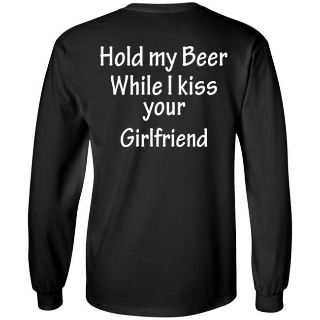 Hold My Beer While I Kiss Your Girlfriend Shirt Hoodie Sweatshirt Hold My Beer While I Kiss Your Girlfriend Shirt Hoodie Sweatshirt