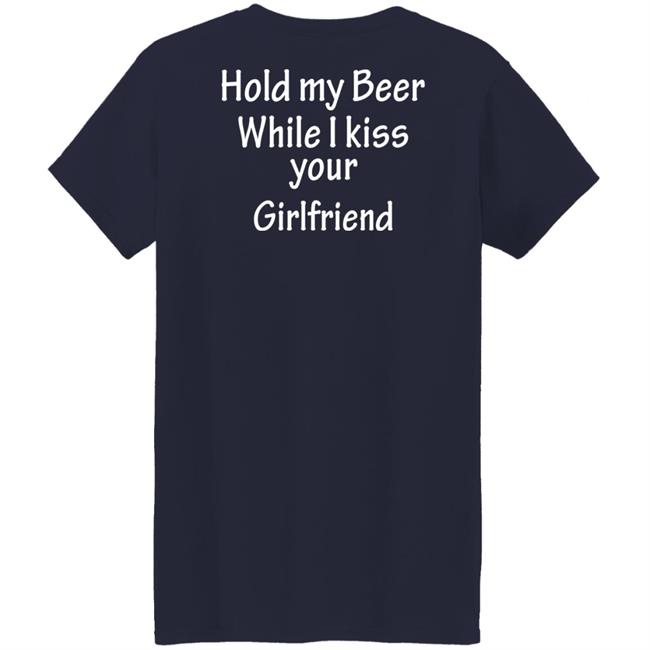 Hold My Beer While I Kiss Your Girlfriend Shirt Hoodie Sweatshirt Hold My Beer While I Kiss Your Girlfriend Shirt Hoodie Sweatshirt