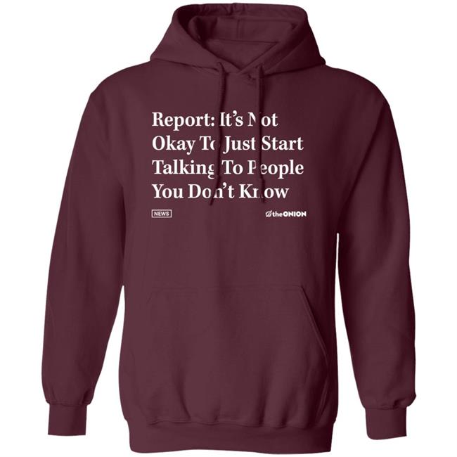 Report It's Not Okay To Just Start Talking To People You Don't Know Shirt The Onion Store Report It's Not Okay To Just Start Talking To People You Don't Know Shirt The Onion Store