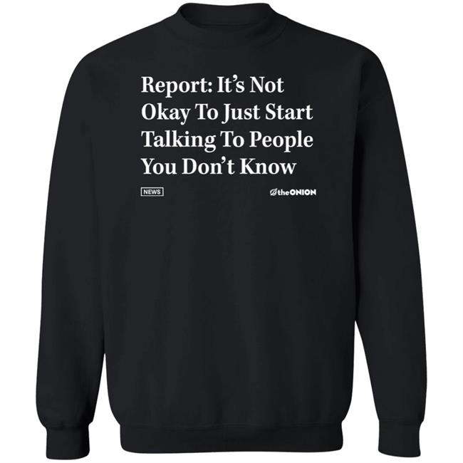 Report It's Not Okay To Just Start Talking To People You Don't Know Shirt The Onion Store Report It's Not Okay To Just Start Talking To People You Don't Know Shirt The Onion Store