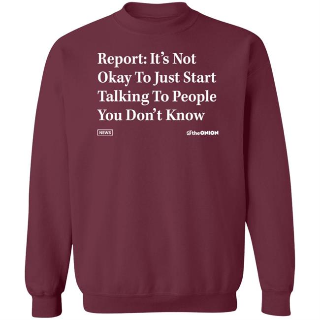 Report It's Not Okay To Just Start Talking To People You Don't Know Shirt The Onion Store Report It's Not Okay To Just Start Talking To People You Don't Know Shirt The Onion Store