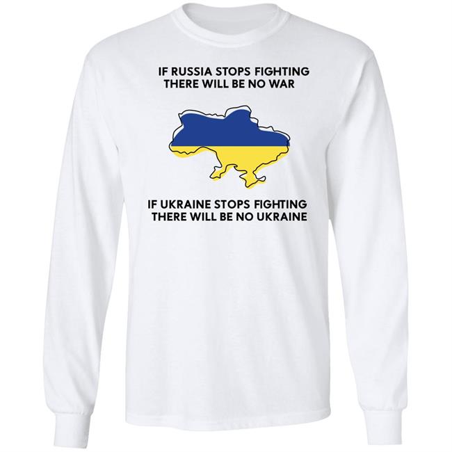 If Russia Stops Fighting There Will Be No War If Ukraine Stops Fighting There Will Be No Ukraine Shirt If Russia Stops Fighting There Will Be No War If Ukraine Stops Fighting There Will Be No Ukraine Shirt