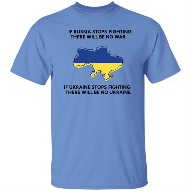 If Russia Stops Fighting There Will Be No War If Ukraine Stops Fighting There Will Be No Ukraine Shirt If Russia Stops Fighting There Will Be No War If Ukraine Stops Fighting There Will Be No Ukraine Shirt