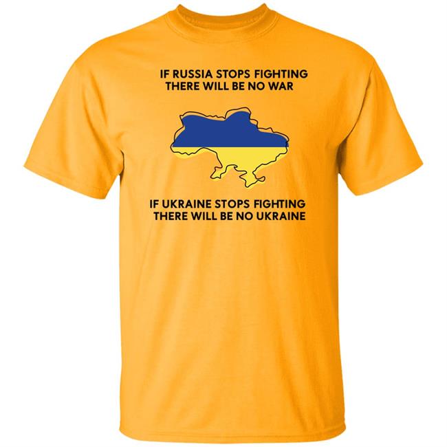 If Russia Stops Fighting There Will Be No War If Ukraine Stops Fighting There Will Be No Ukraine Shirt If Russia Stops Fighting There Will Be No War If Ukraine Stops Fighting There Will Be No Ukraine Shirt