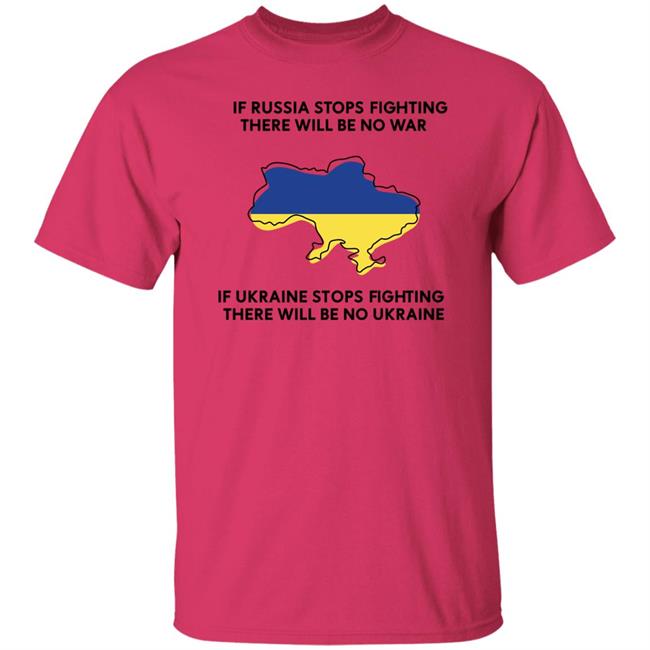 If Russia Stops Fighting There Will Be No War If Ukraine Stops Fighting There Will Be No Ukraine Shirt If Russia Stops Fighting There Will Be No War If Ukraine Stops Fighting There Will Be No Ukraine Shirt