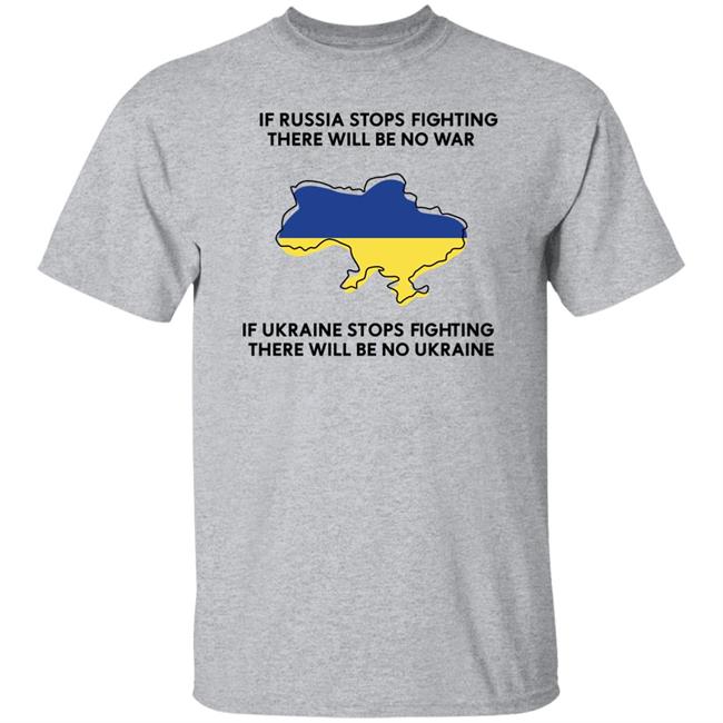 If Russia Stops Fighting There Will Be No War If Ukraine Stops Fighting There Will Be No Ukraine Shirt If Russia Stops Fighting There Will Be No War If Ukraine Stops Fighting There Will Be No Ukraine Shirt