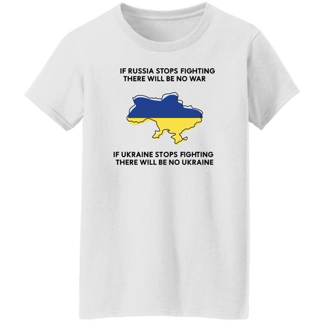 If Russia Stops Fighting There Will Be No War If Ukraine Stops Fighting There Will Be No Ukraine Shirt If Russia Stops Fighting There Will Be No War If Ukraine Stops Fighting There Will Be No Ukraine Shirt