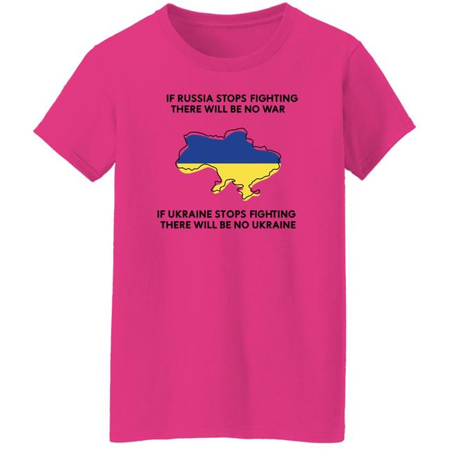 If Russia Stops Fighting There Will Be No War If Ukraine Stops Fighting There Will Be No Ukraine Shirt If Russia Stops Fighting There Will Be No War If Ukraine Stops Fighting There Will Be No Ukraine Shirt