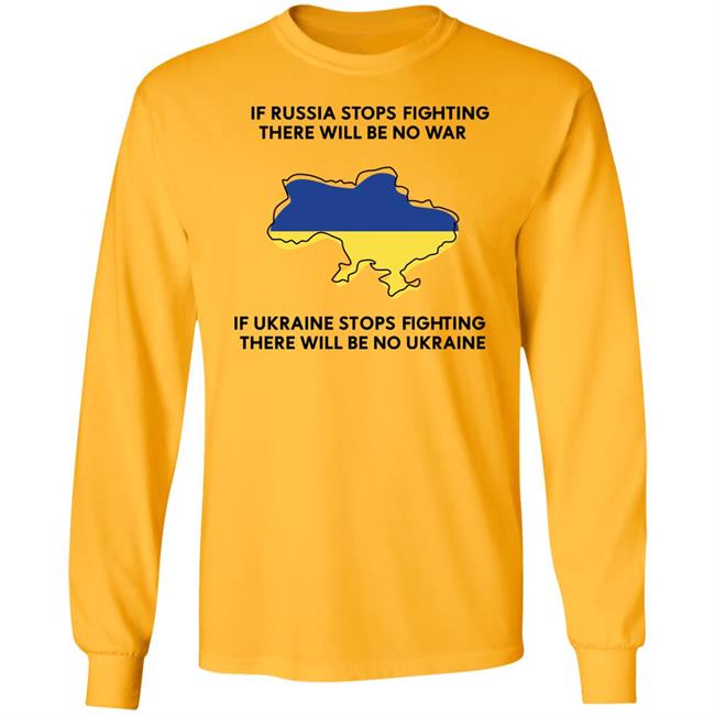 If Russia Stops Fighting There Will Be No War If Ukraine Stops Fighting There Will Be No Ukraine Shirt If Russia Stops Fighting There Will Be No War If Ukraine Stops Fighting There Will Be No Ukraine Shirt