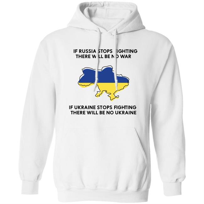 If Russia Stops Fighting There Will Be No War If Ukraine Stops Fighting There Will Be No Ukraine Shirt If Russia Stops Fighting There Will Be No War If Ukraine Stops Fighting There Will Be No Ukraine Shirt