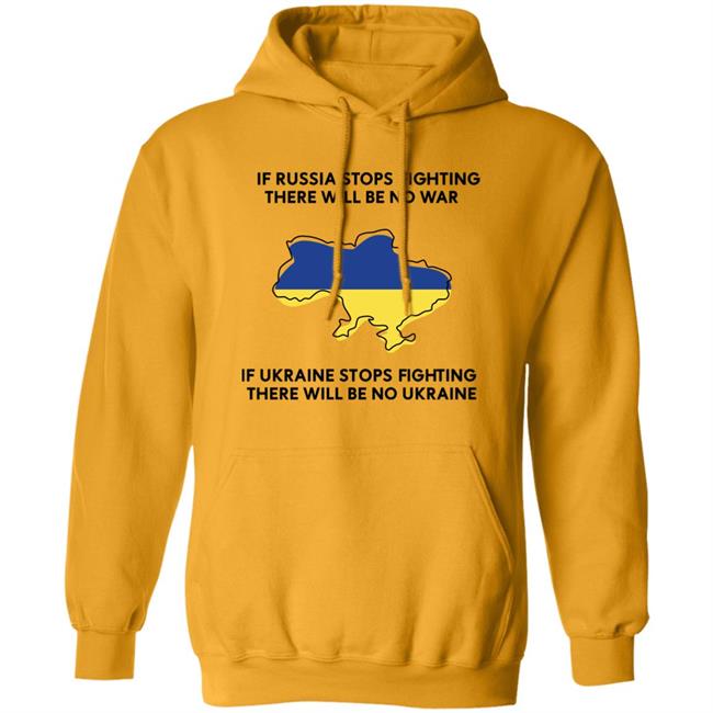 If Russia Stops Fighting There Will Be No War If Ukraine Stops Fighting There Will Be No Ukraine Shirt If Russia Stops Fighting There Will Be No War If Ukraine Stops Fighting There Will Be No Ukraine Shirt
