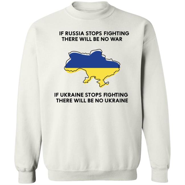 If Russia Stops Fighting There Will Be No War If Ukraine Stops Fighting There Will Be No Ukraine Shirt If Russia Stops Fighting There Will Be No War If Ukraine Stops Fighting There Will Be No Ukraine Shirt
